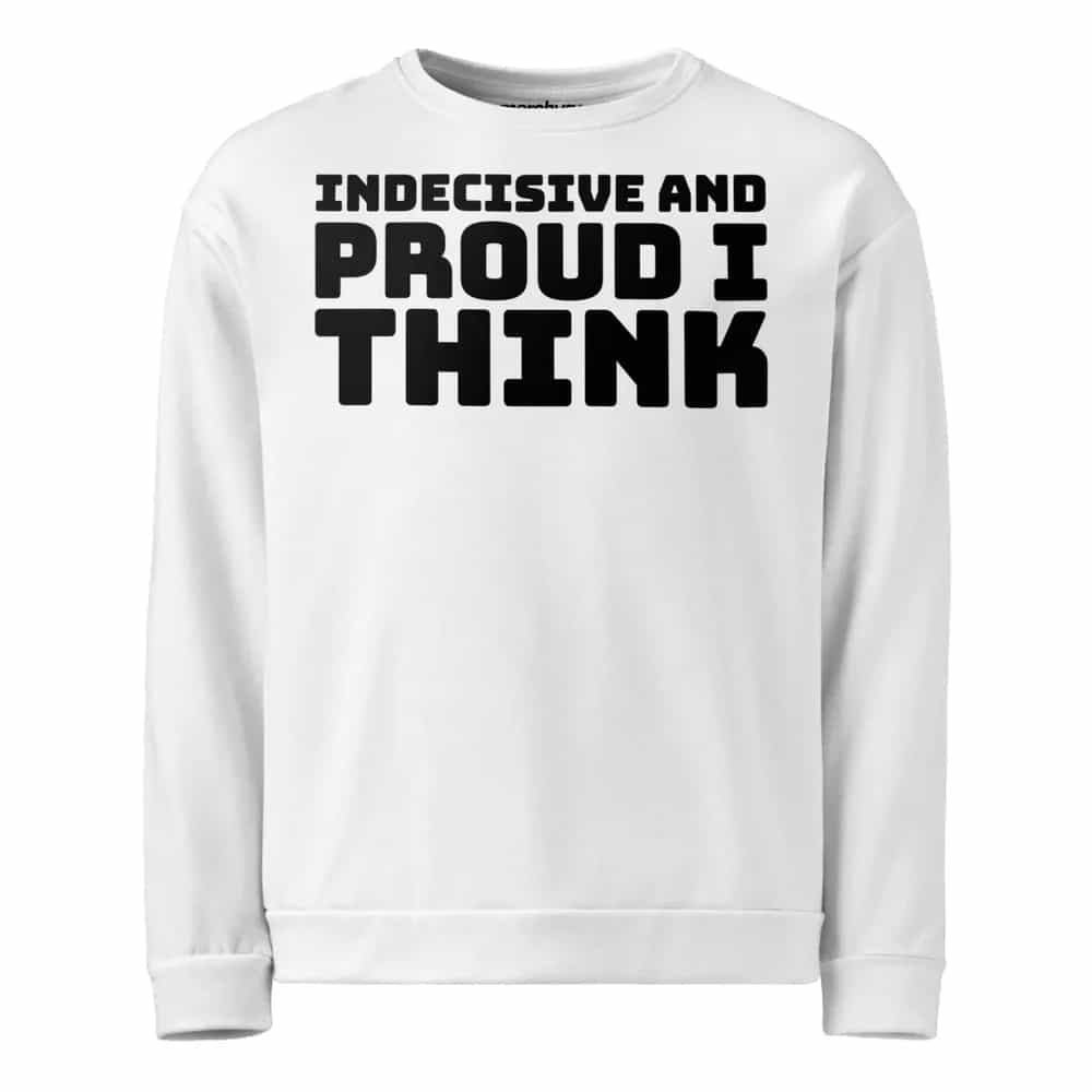 Indecisive And Proud, I Think, Sweatshirt
