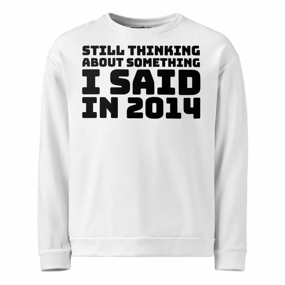 Still Thinking About Something I Said In 2014, Sweatshirt