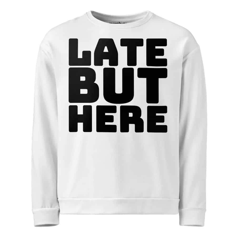 Late But Here, Sweatshirt