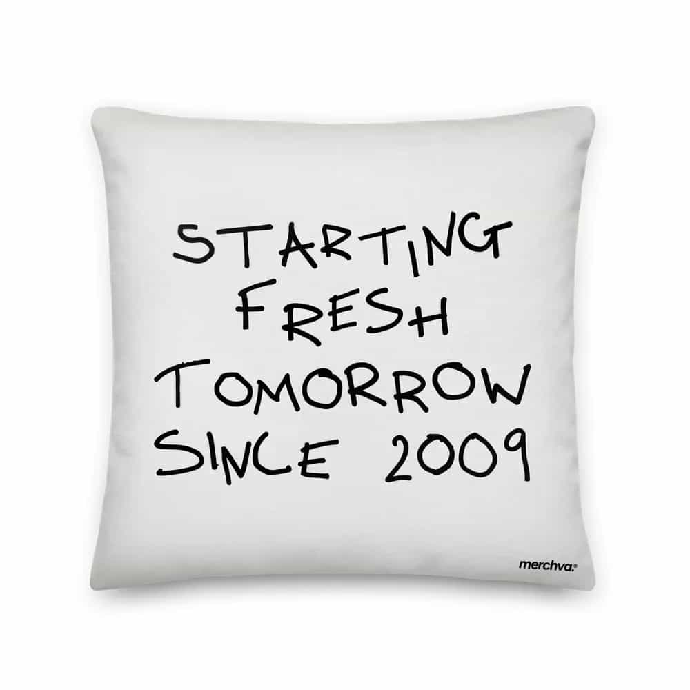 Starting Fresh Tomorrow Since 2009, Pillow